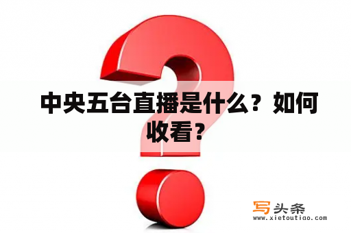  中央五台直播是什么？如何收看？