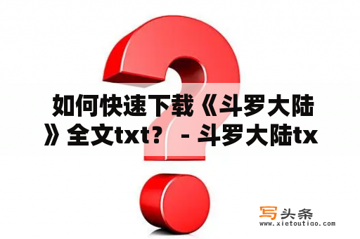  如何快速下载《斗罗大陆》全文txt？ - 斗罗大陆txt下载 全文下载