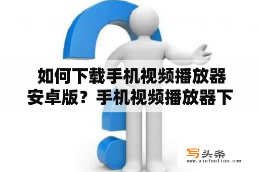  如何下载手机视频播放器安卓版？手机视频播放器下载安卓版