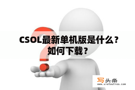  CSOL最新单机版是什么？如何下载？