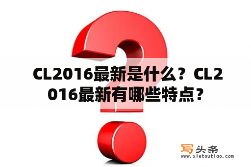  CL2016最新是什么？CL2016最新有哪些特点？