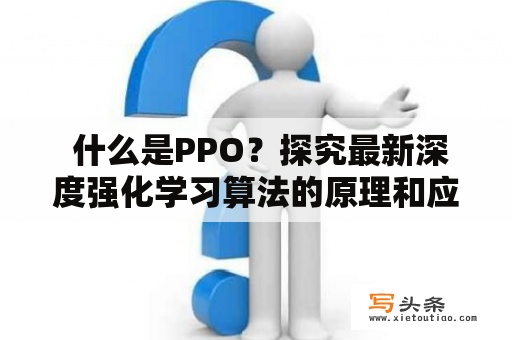  什么是PPO？探究最新深度强化学习算法的原理和应用