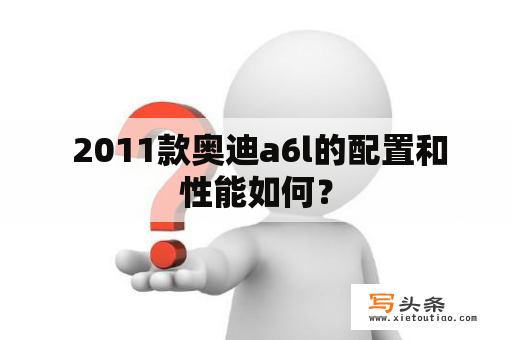  2011款奥迪a6l的配置和性能如何？