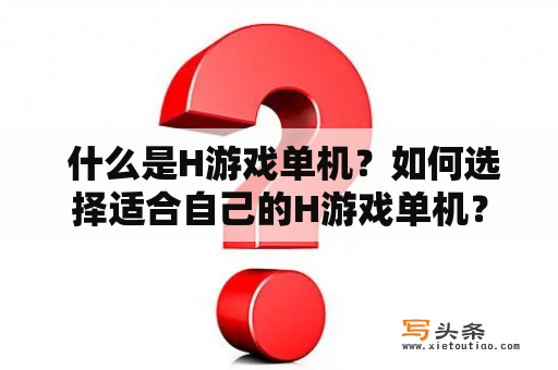  什么是H游戏单机？如何选择适合自己的H游戏单机？