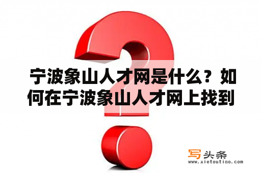  宁波象山人才网是什么？如何在宁波象山人才网上找到合适的工作机会？