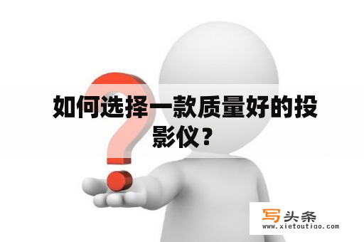  如何选择一款质量好的投影仪？