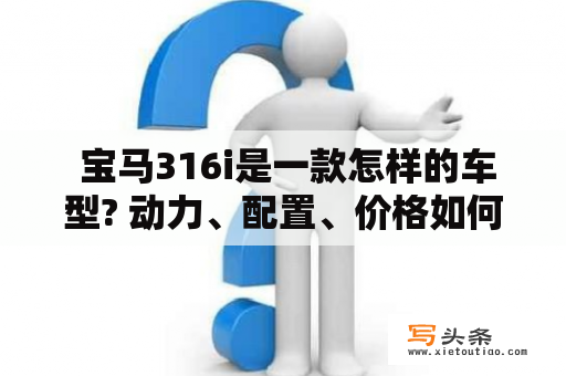  宝马316i是一款怎样的车型? 动力、配置、价格如何?