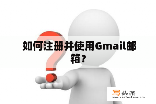  如何注册并使用Gmail邮箱？