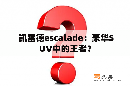  凯雷德escalade：豪华SUV中的王者？