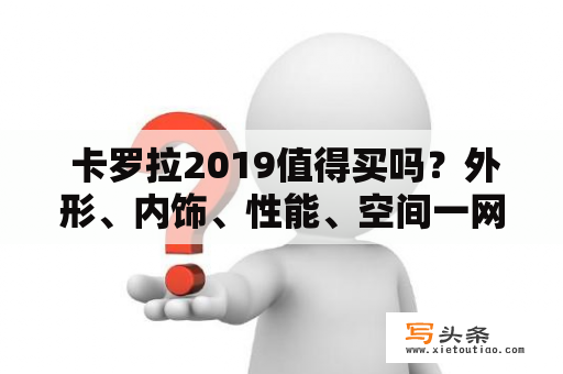  卡罗拉2019值得买吗？外形、内饰、性能、空间一网打尽！