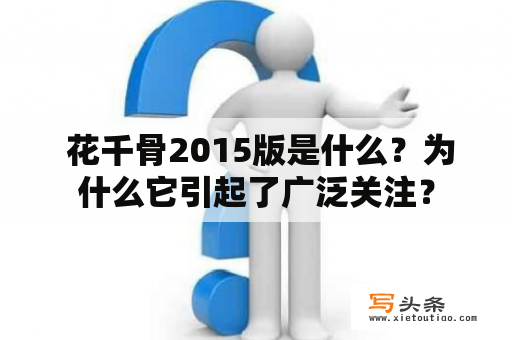  花千骨2015版是什么？为什么它引起了广泛关注？