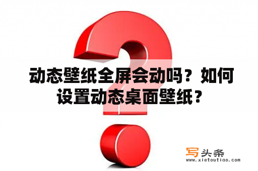  动态壁纸全屏会动吗？如何设置动态桌面壁纸？