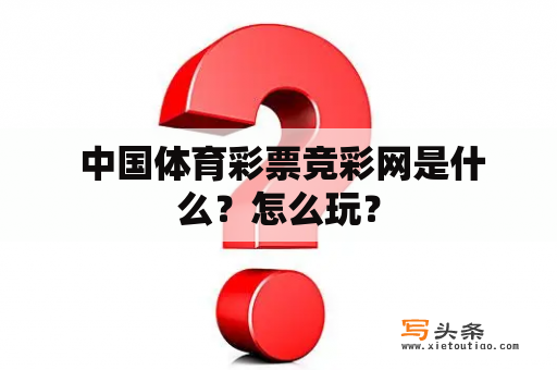  中国体育彩票竞彩网是什么？怎么玩？