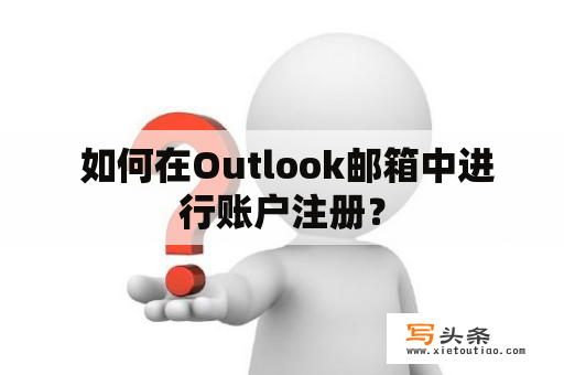  如何在Outlook邮箱中进行账户注册？