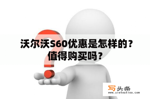  沃尔沃S60优惠是怎样的？值得购买吗？