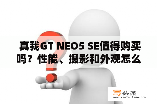  真我GT NEO5 SE值得购买吗？性能、摄影和外观怎么样？