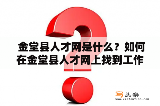  金堂县人才网是什么？如何在金堂县人才网上找到工作？