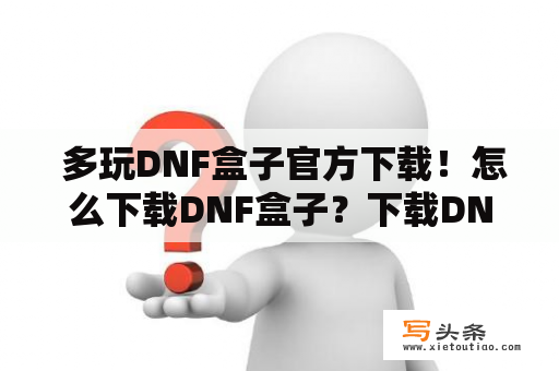  多玩DNF盒子官方下载！怎么下载DNF盒子？下载DNF盒子到哪里？