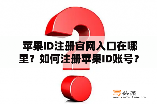  苹果ID注册官网入口在哪里？如何注册苹果ID账号？