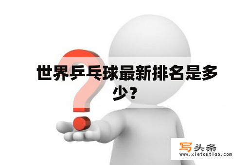  世界乒乓球最新排名是多少？