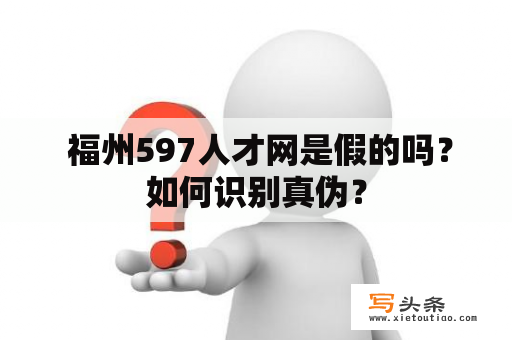  福州597人才网是假的吗？如何识别真伪？