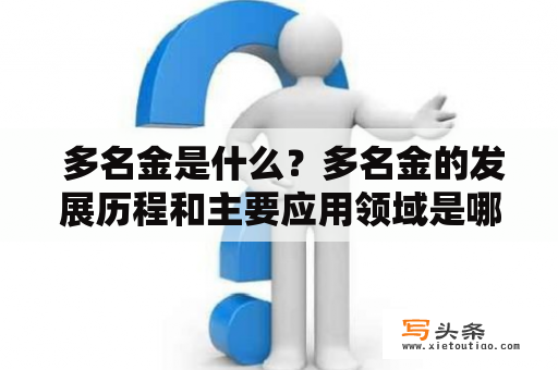  多名金是什么？多名金的发展历程和主要应用领域是哪些？