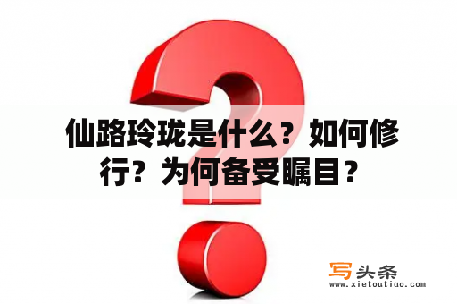  仙路玲珑是什么？如何修行？为何备受瞩目？