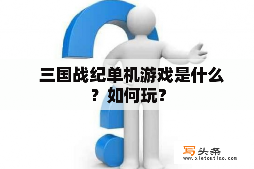   三国战纪单机游戏是什么？如何玩？