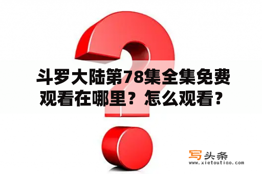  斗罗大陆第78集全集免费观看在哪里？怎么观看？