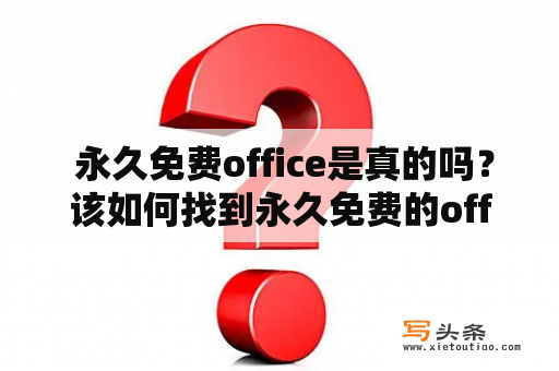  永久免费office是真的吗？该如何找到永久免费的office软件？