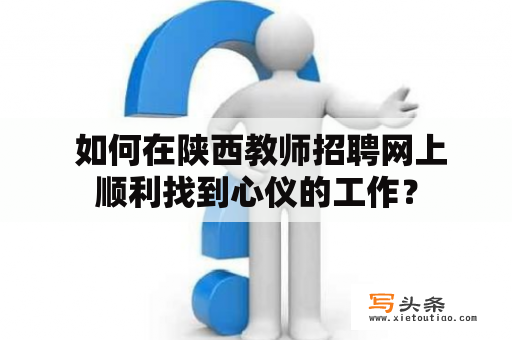  如何在陕西教师招聘网上顺利找到心仪的工作？