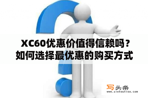  XC60优惠价值得信赖吗？如何选择最优惠的购买方式？