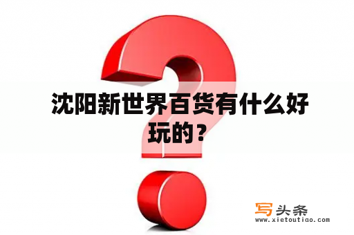  沈阳新世界百货有什么好玩的？