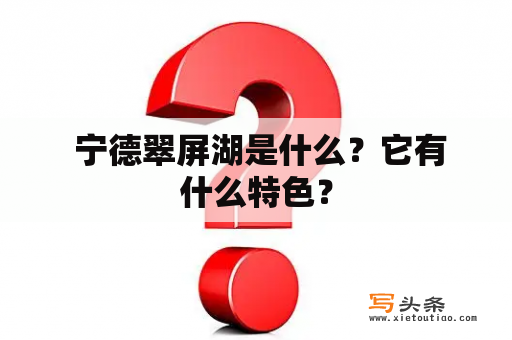  宁德翠屏湖是什么？它有什么特色？