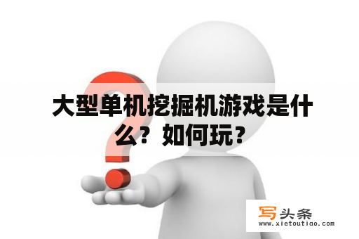  大型单机挖掘机游戏是什么？如何玩？