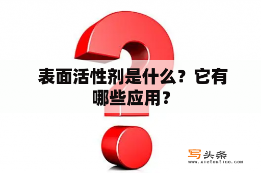  表面活性剂是什么？它有哪些应用？