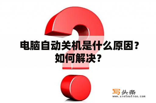  电脑自动关机是什么原因？如何解决？