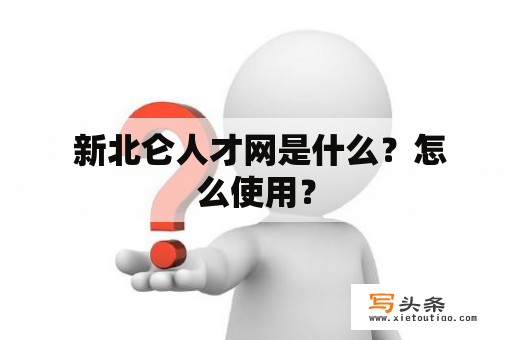  新北仑人才网是什么？怎么使用？