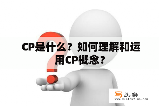  CP是什么？如何理解和运用CP概念？