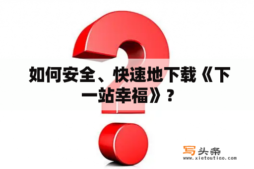  如何安全、快速地下载《下一站幸福》？