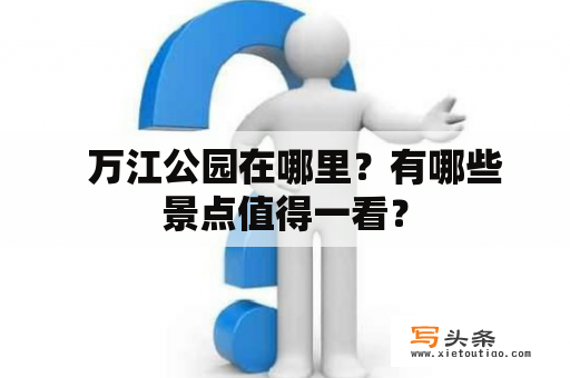   万江公园在哪里？有哪些景点值得一看？