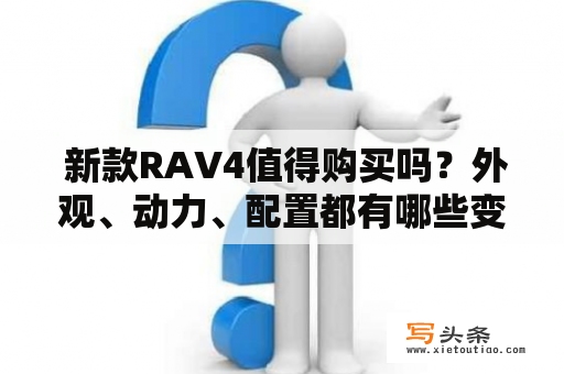  新款RAV4值得购买吗？外观、动力、配置都有哪些变化？