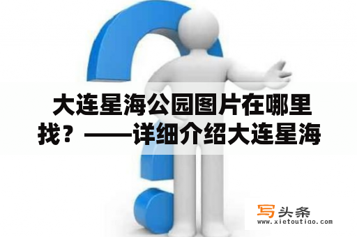  大连星海公园图片在哪里找？——详细介绍大连星海公园图片的获取渠道和相关信息