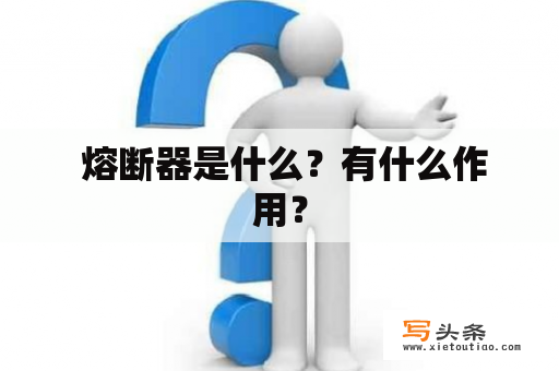  熔断器是什么？有什么作用？