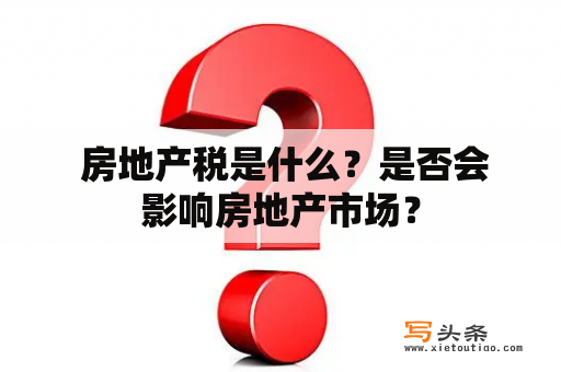  房地产税是什么？是否会影响房地产市场？