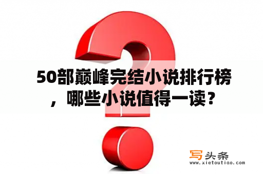  50部巅峰完结小说排行榜，哪些小说值得一读？