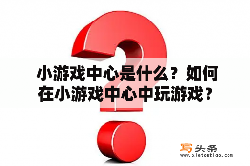  小游戏中心是什么？如何在小游戏中心中玩游戏？