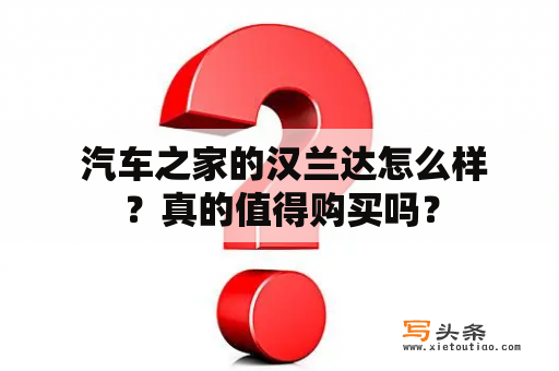  汽车之家的汉兰达怎么样？真的值得购买吗？