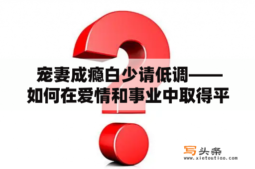  宠妻成瘾白少请低调——如何在爱情和事业中取得平衡？