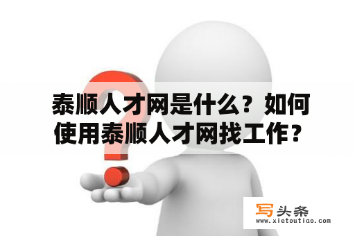  泰顺人才网是什么？如何使用泰顺人才网找工作？